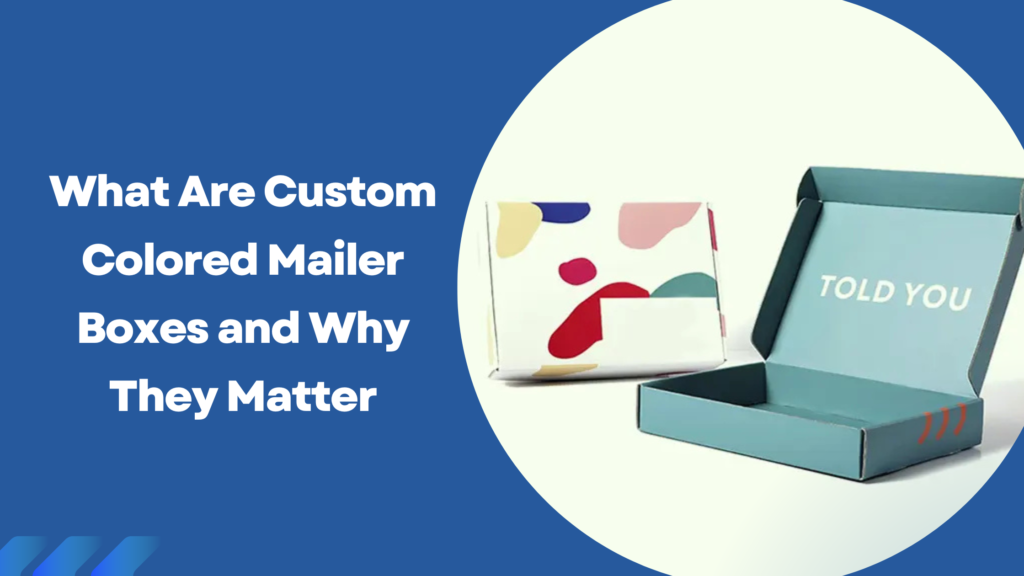 What Are Custom Colored Mailer Boxes and Why They Matter
